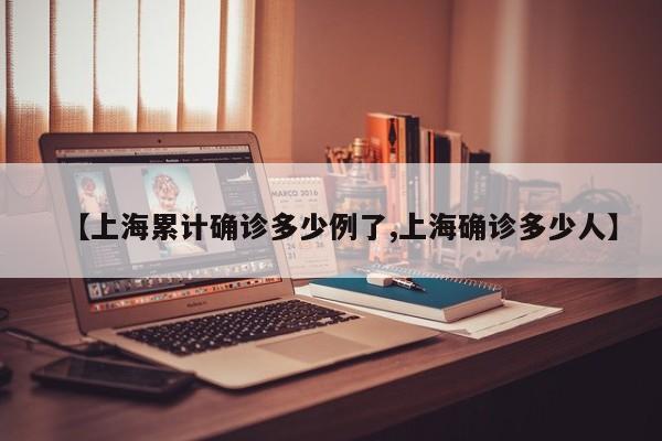 【上海累计确诊多少例了,上海确诊多少人】