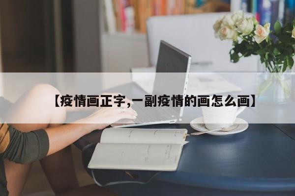 【疫情画正字,一副疫情的画怎么画】