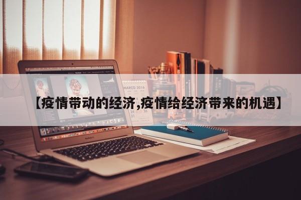【疫情带动的经济,疫情给经济带来的机遇】
