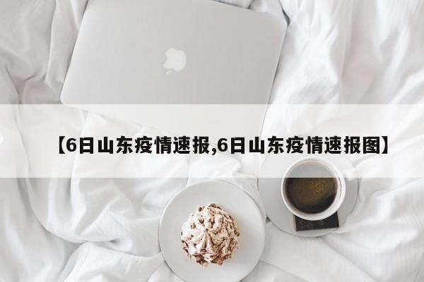 【6日山东疫情速报,6日山东疫情速报图】