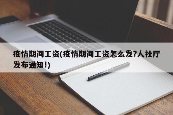 疫情期间工资(疫情期间工资怎么发?人社厅发布通知!)