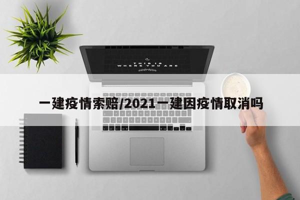 一建疫情索赔/2021一建因疫情取消吗