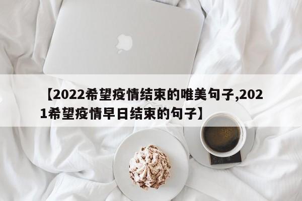 【2022希望疫情结束的唯美句子,2021希望疫情早日结束的句子】