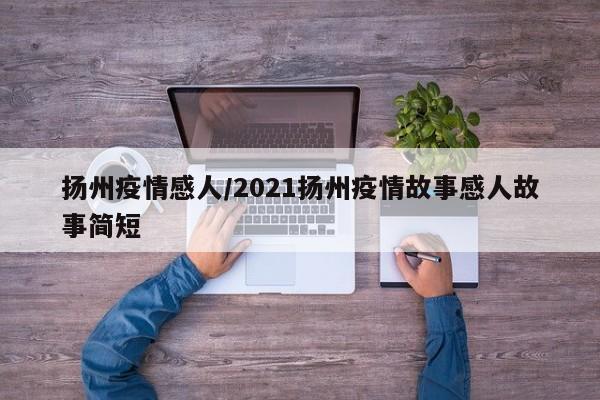 扬州疫情感人/2021扬州疫情故事感人故事简短