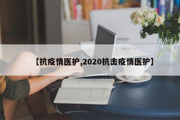 【抗疫情医护,2020抗击疫情医护】