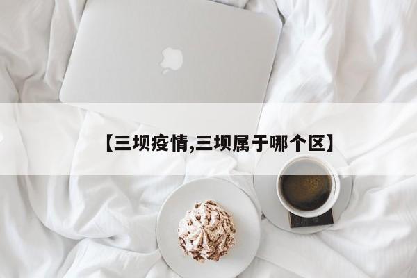 【三坝疫情,三坝属于哪个区】