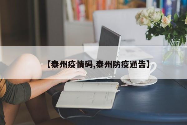 【泰州疫情码,泰州防疫通告】