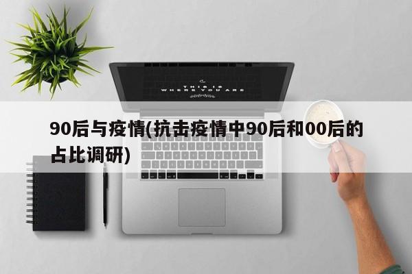 90后与疫情(抗击疫情中90后和00后的占比调研)