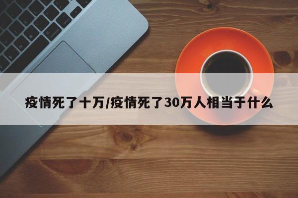 疫情死了十万/疫情死了30万人相当于什么