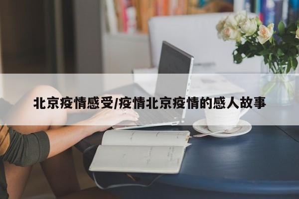 北京疫情感受/疫情北京疫情的感人故事