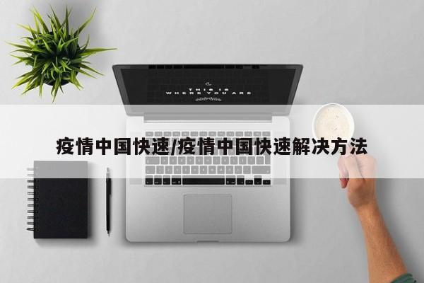 疫情中国快速/疫情中国快速解决方法