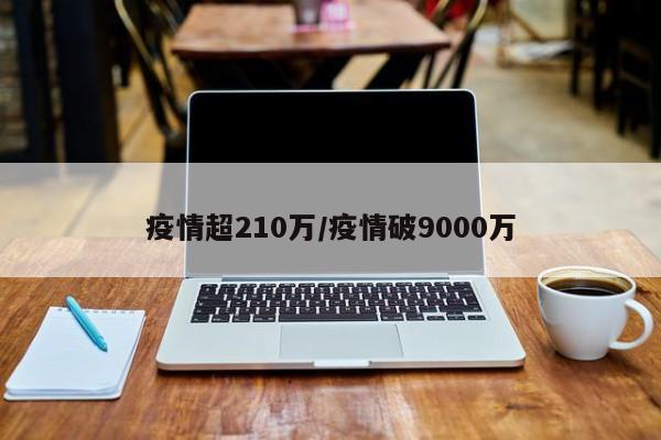 疫情超210万/疫情破9000万