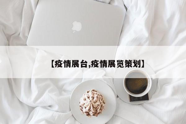 【疫情展台,疫情展览策划】