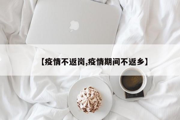 【疫情不返岗,疫情期间不返乡】