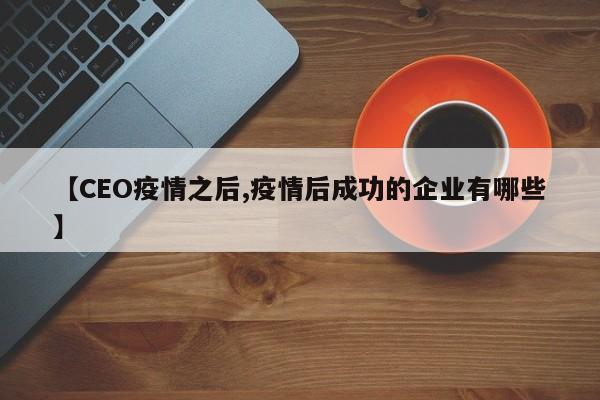 【CEO疫情之后,疫情后成功的企业有哪些】