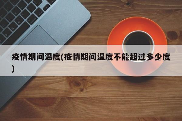 疫情期间温度(疫情期间温度不能超过多少度)