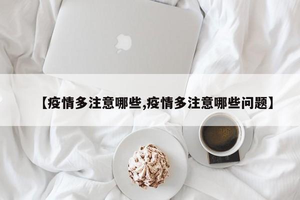 【疫情多注意哪些,疫情多注意哪些问题】