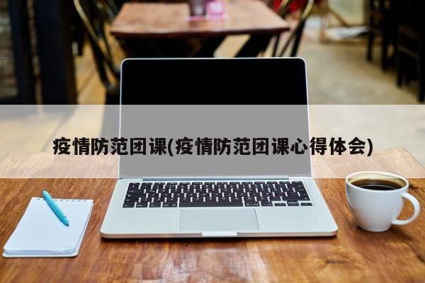 疫情防范团课(疫情防范团课心得体会)