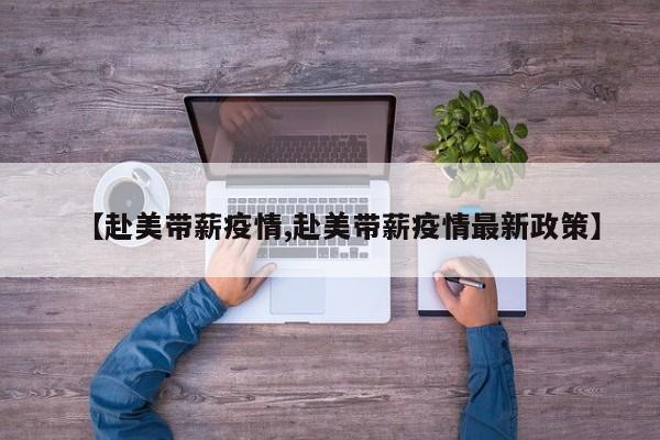 【赴美带薪疫情,赴美带薪疫情最新政策】