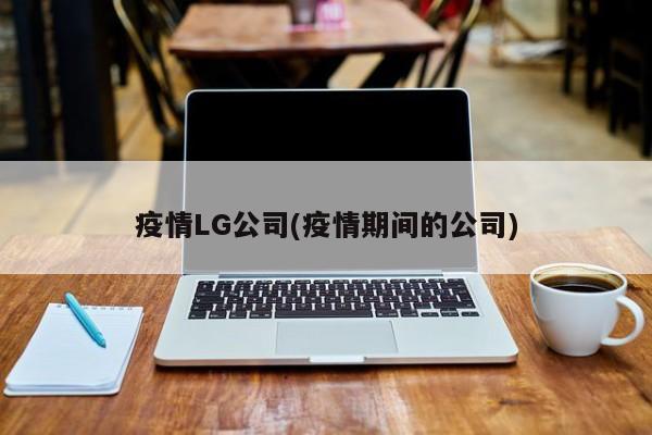 疫情LG公司(疫情期间的公司)
