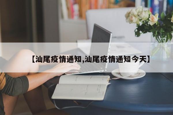 【汕尾疫情通知,汕尾疫情通知今天】