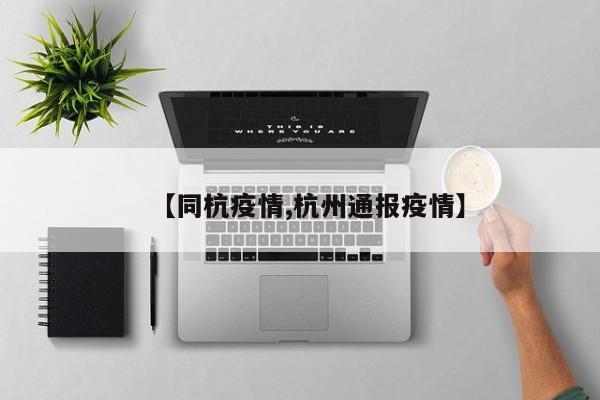 【同杭疫情,杭州通报疫情】