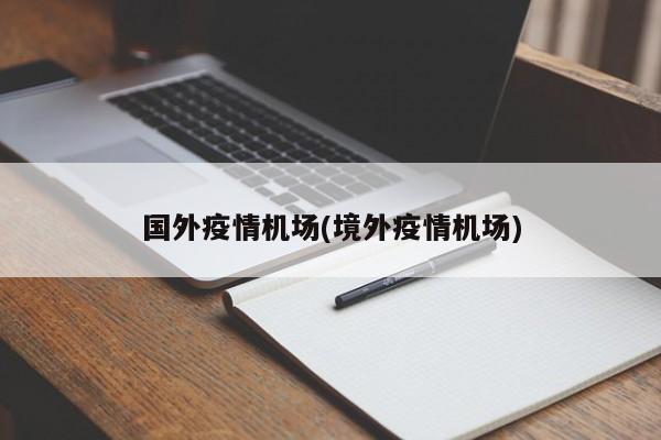 国外疫情机场(境外疫情机场)