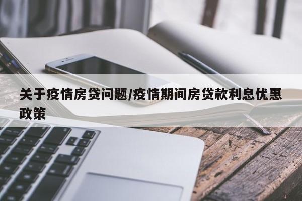 关于疫情房贷问题/疫情期间房贷款利息优惠政策