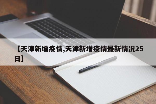 【天津新增疫情,天津新增疫情最新情况25日】