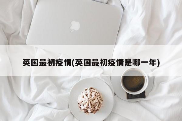 英国最初疫情(英国最初疫情是哪一年)