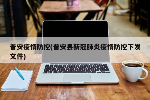 普安疫情防控(普安县新冠肺炎疫情防控下发文件)