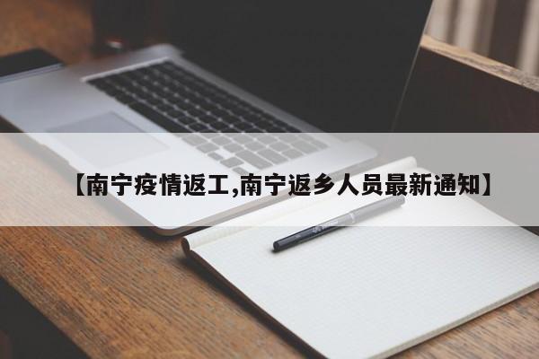 【南宁疫情返工,南宁返乡人员最新通知】