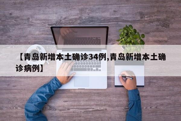 【青岛新增本土确诊34例,青岛新增本土确诊病例】
