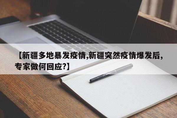 【新疆多地暴发疫情,新疆突然疫情爆发后,专家做何回应?】