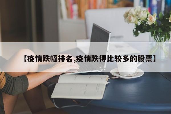 【疫情跌幅排名,疫情跌得比较多的股票】