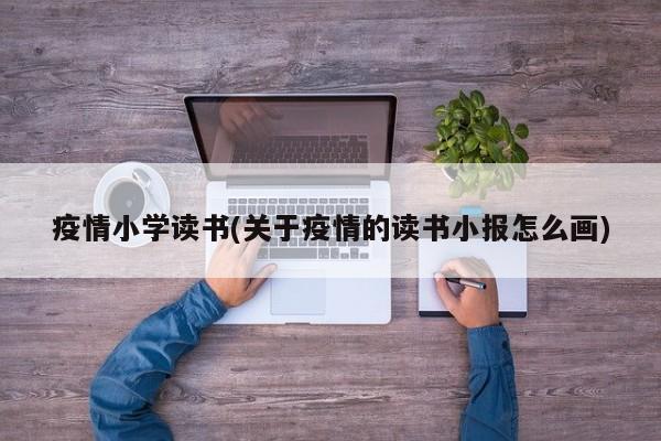 疫情小学读书(关于疫情的读书小报怎么画)