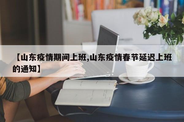 【山东疫情期间上班,山东疫情春节延迟上班的通知】
