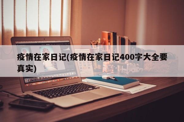 疫情在家日记(疫情在家日记400字大全要真实)