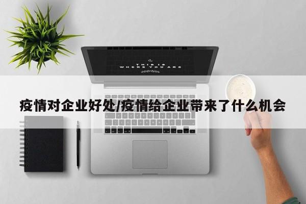 疫情对企业好处/疫情给企业带来了什么机会