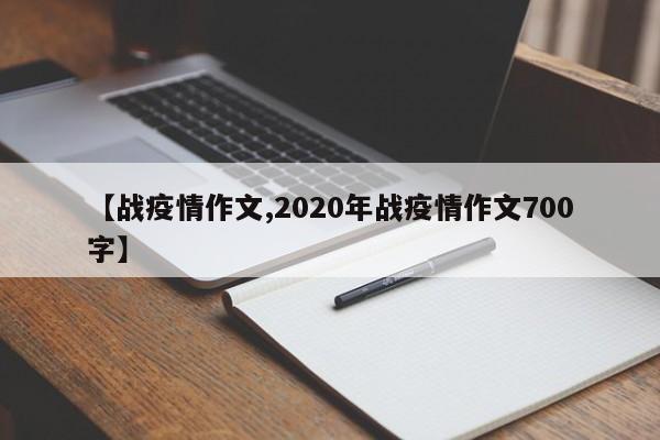 【战疫情作文,2020年战疫情作文700字】