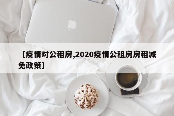 【疫情对公租房,2020疫情公租房房租减免政策】