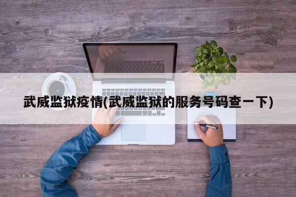 武威监狱疫情(武威监狱的服务号码查一下)