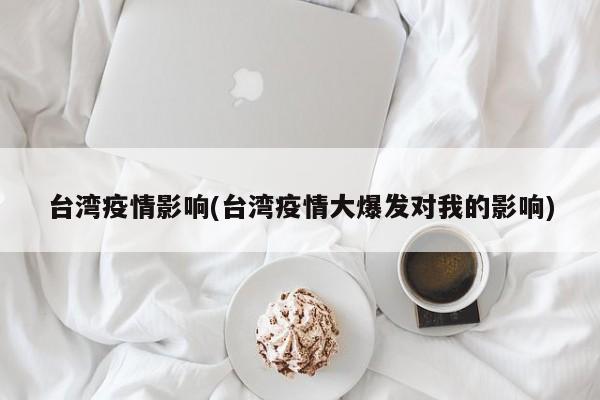 台湾疫情影响(台湾疫情大爆发对我的影响)