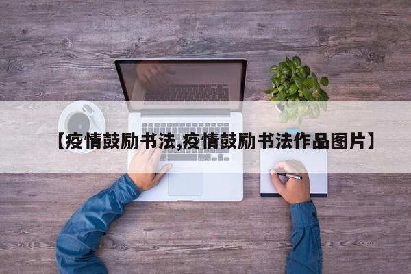 【疫情鼓励书法,疫情鼓励书法作品图片】
