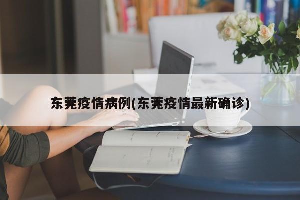 东莞疫情病例(东莞疫情最新确诊)