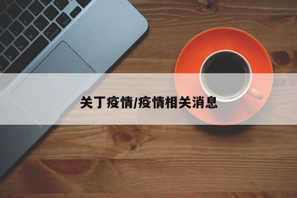 关丁疫情/疫情相关消息