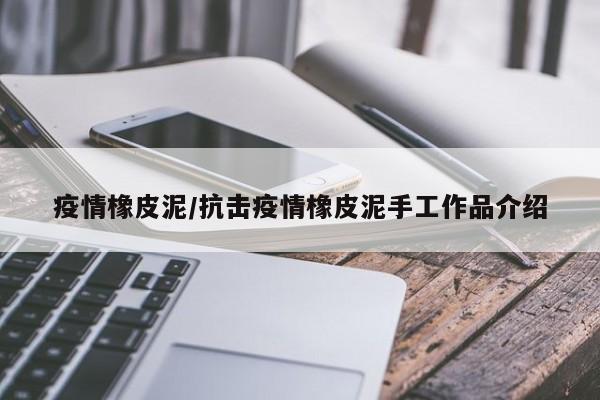 疫情橡皮泥/抗击疫情橡皮泥手工作品介绍
