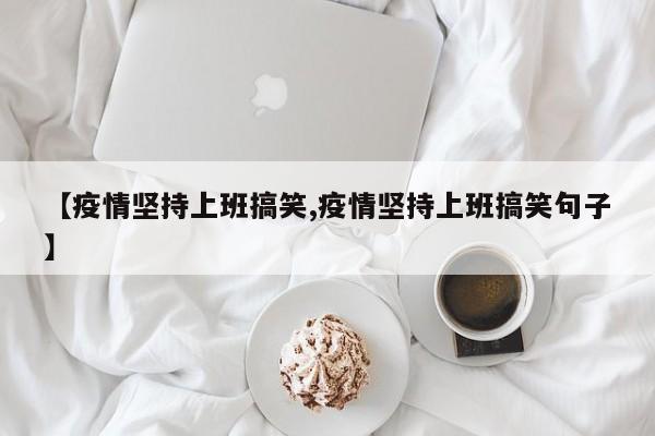 【疫情坚持上班搞笑,疫情坚持上班搞笑句子】