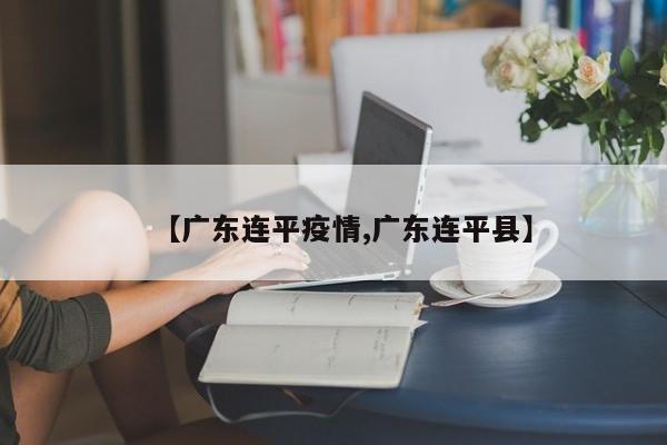 【广东连平疫情,广东连平县】