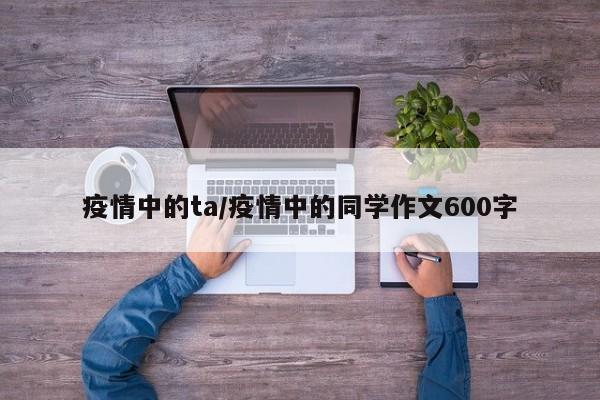 疫情中的ta/疫情中的同学作文600字